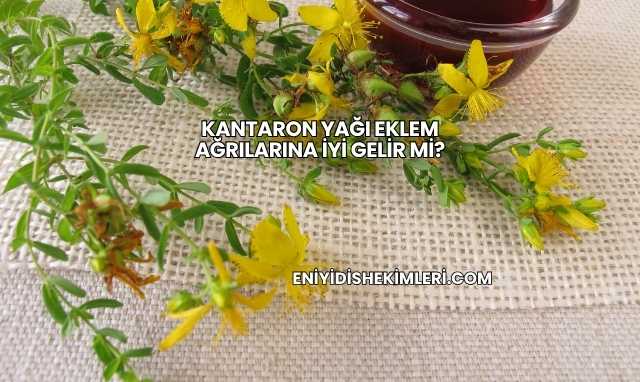 Kantaron Yağı Eklem Ağrılarına İyi Gelir mi?