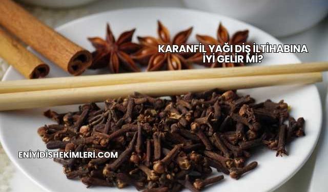 Karanfil Yağı Diş İltihabına İyi Gelir mi?
