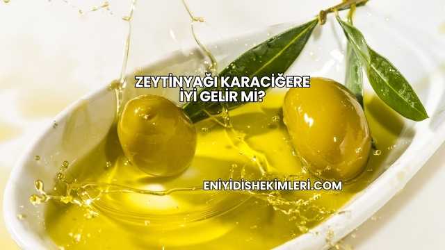 Zeytinyağı Karaciğere İyi Gelir mi?