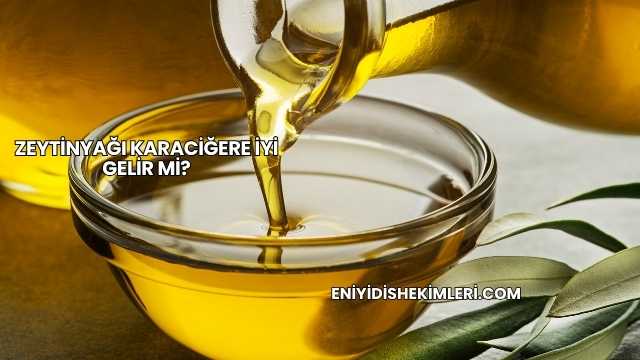 Zeytinyağı Karaciğere İyi Gelir mi?