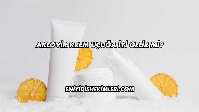 Aklovir Krem Uçuğa İyi Gelir mi?