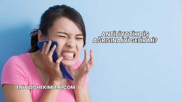 Antibiyotik Diş Ağrısına İyi Gelir mi?