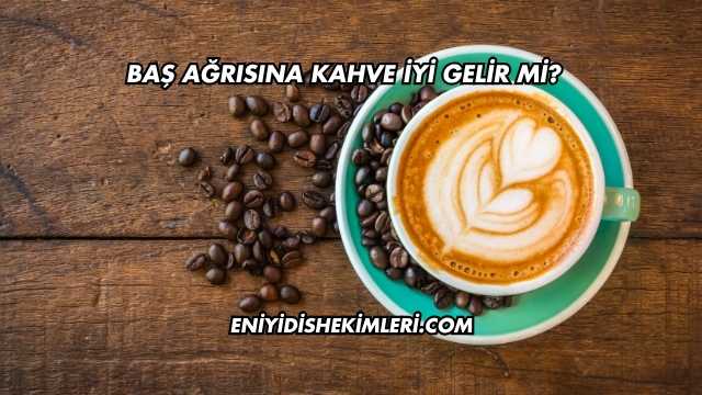 Baş Ağrısına Kahve İyi Gelir mi?