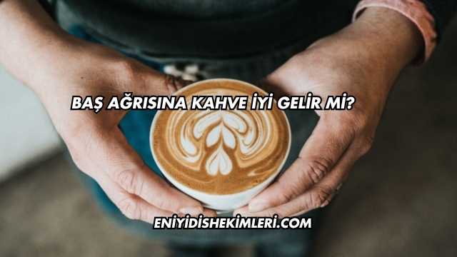 Baş Ağrısına Kahve İyi Gelir mi?