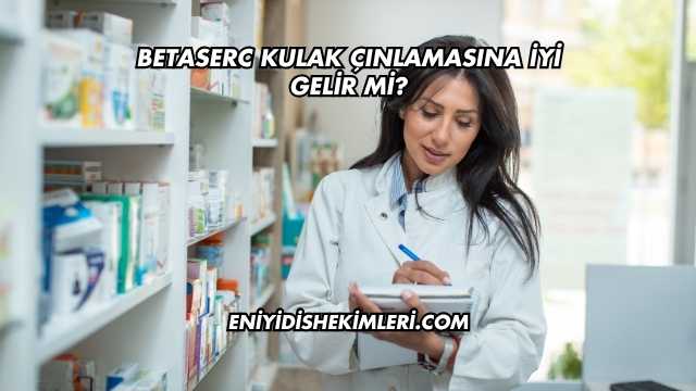 Betaserc Kulak Çınlamasına İyi Gelir mi?