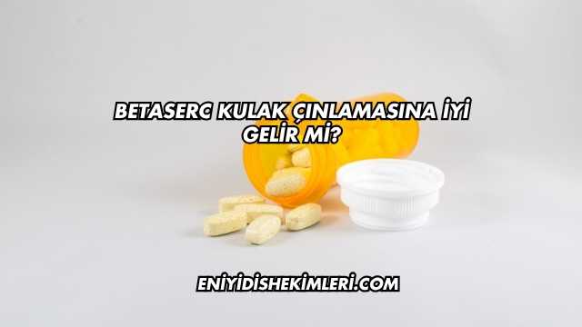 Betaserc Kulak Çınlamasına İyi Gelir mi?