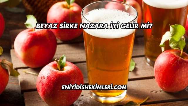 Beyaz Sirke Nazara İyi Gelir mi?