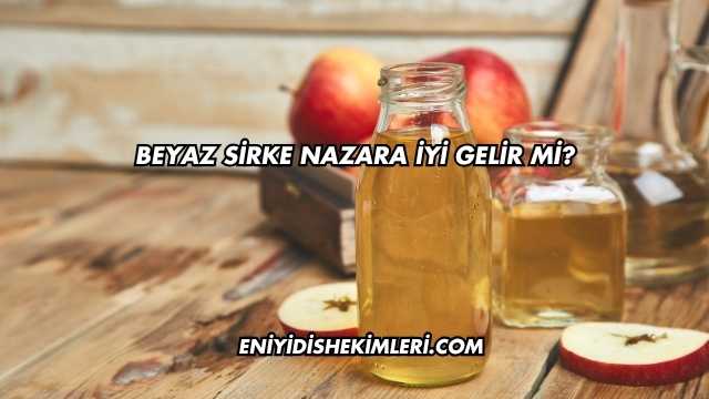 Beyaz Sirke Nazara İyi Gelir mi?