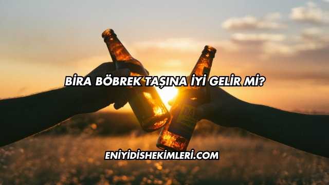 Bira Böbrek Taşına İyi Gelir mi?