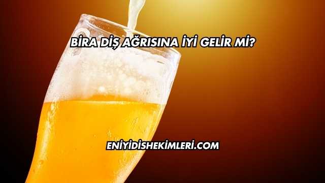 Bira Diş Ağrısına İyi Gelir mi?