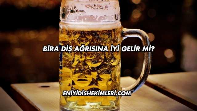 Bira Diş Ağrısına İyi Gelir mi?