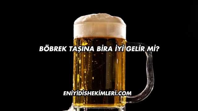 Böbrek Taşına Bira İyi Gelir mi?