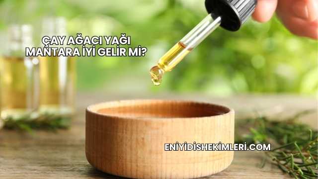 Çay Ağacı Yağı Mantara İyi Gelir mi?