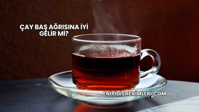 Çay Baş Ağrısına İyi Gelir mi?