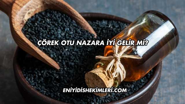 Çörek Otu Nazara İyi Gelir mi?