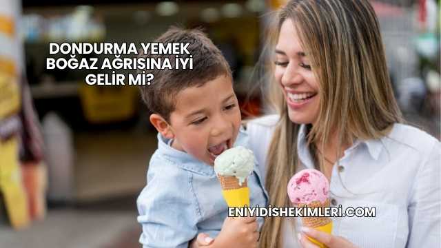 Dondurma Yemek Boğaz Ağrısına İyi Gelir mi?