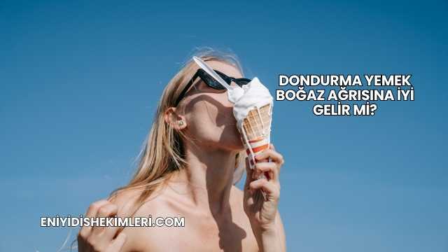 Dondurma Yemek Boğaz Ağrısına İyi Gelir mi?