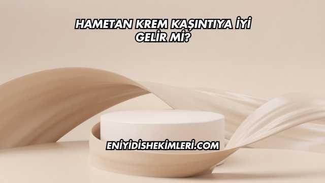 Hametan Krem Kaşıntıya İyi Gelir mi?