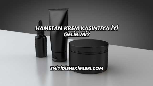 Hametan Krem Kaşıntıya İyi Gelir mi?