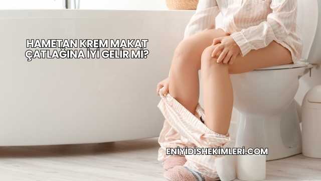 Hametan Krem Makat Çatlağına İyi Gelir mi?