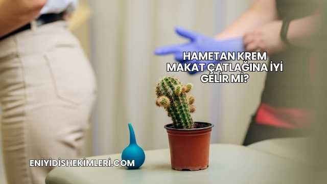 Hametan Krem Makat Çatlağına İyi Gelir mi?