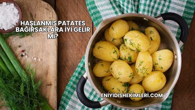 Haşlanmış Patates Bağırsaklara İyi Gelir mi?