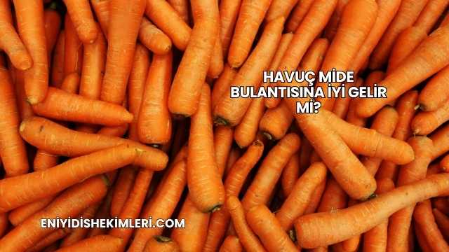 Havuç Mide Bulantısına İyi Gelir mi?