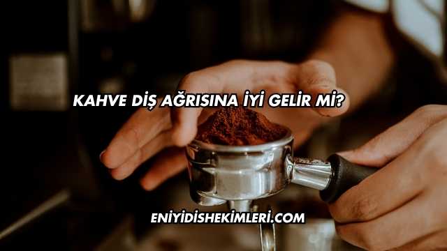 Kahve Diş Ağrısına İyi Gelir mi?