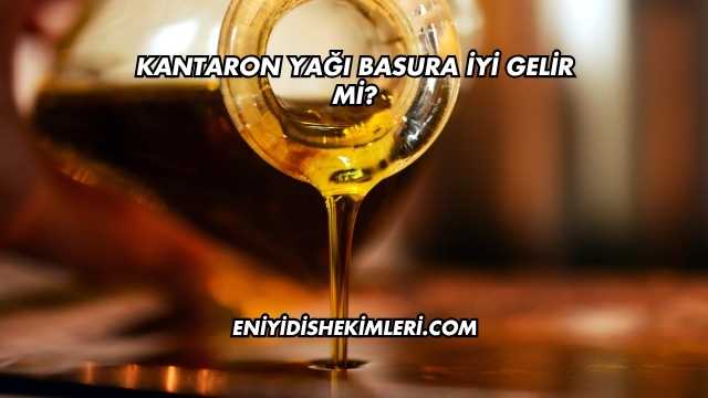 Kantaron Yağı Basura İyi Gelir mi?