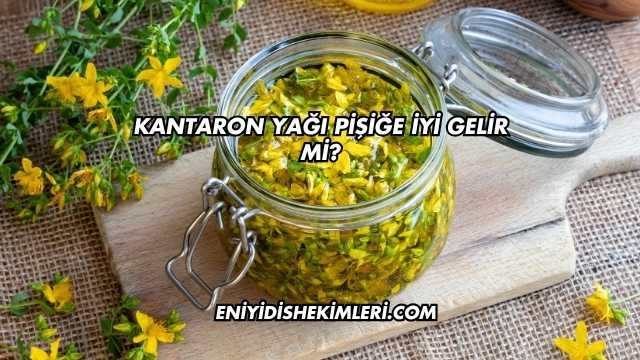 Kantaron Yağı Pişiğe İyi Gelir mi?