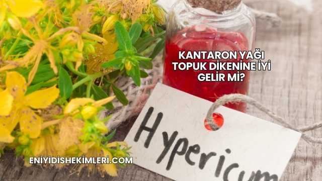Kantaron Yağı Topuk Dikenine İyi Gelir mi?