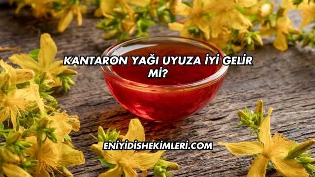 Kantaron Yağı Uyuza İyi Gelir mi?