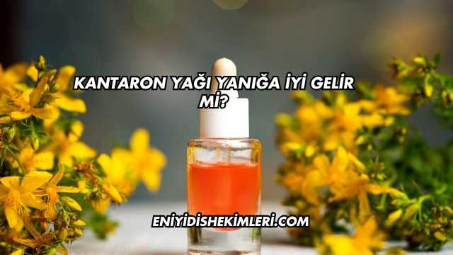 Kantaron Yağı Yanığa İyi Gelir mi?
