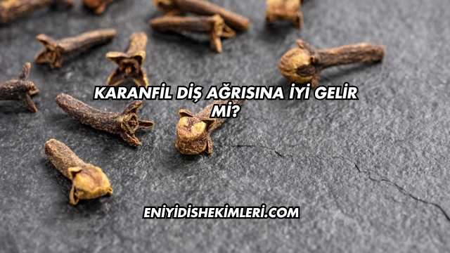 Karanfil Diş Ağrısına İyi Gelir mi?