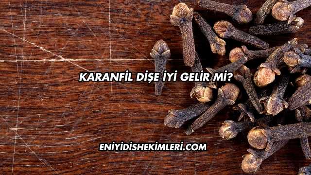 Karanfil Dişe İyi Gelir mi?