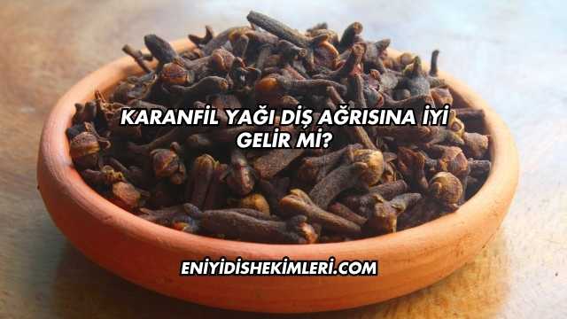 Karanfil Yağı Diş Ağrısına İyi Gelir mi?