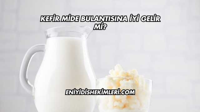 Kefir Mide Bulantısına İyi Gelir mi?