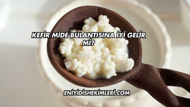 Kefir Mide Bulantısına İyi Gelir mi?