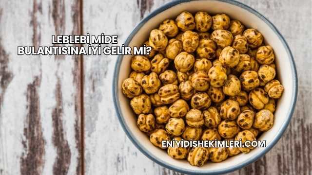 Leblebi Mide Bulantısına İyi Gelir mi?