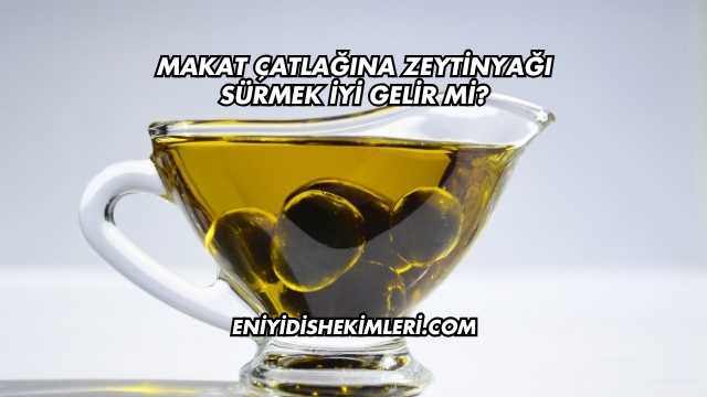 Makat Çatlağına Zeytinyağı Sürmek İyi Gelir mi?