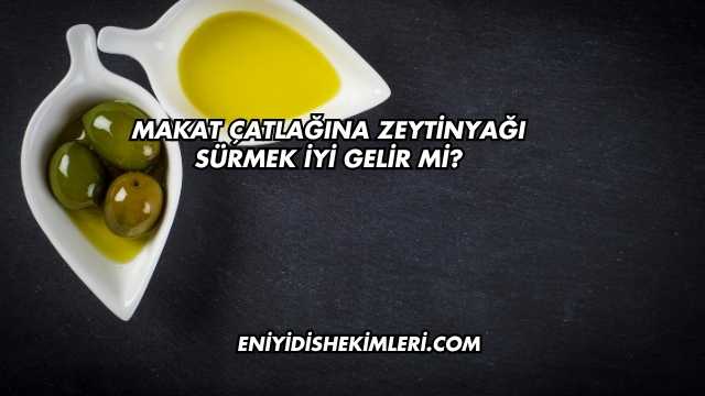 Makat Çatlağına Zeytinyağı Sürmek İyi Gelir mi?