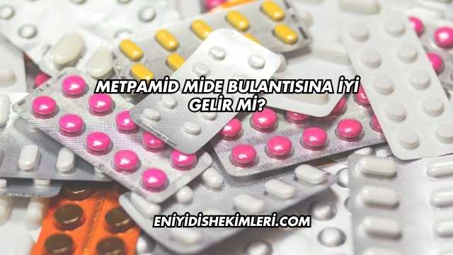 Metpamid Mide Bulantısına İyi Gelir mi?