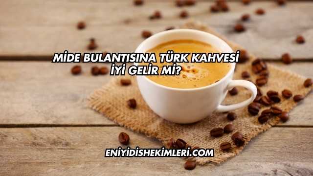 Mide Bulantısına Türk Kahvesi İyi Gelir mi?