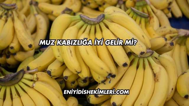 Muz Kabızlığa İyi Gelir mi?