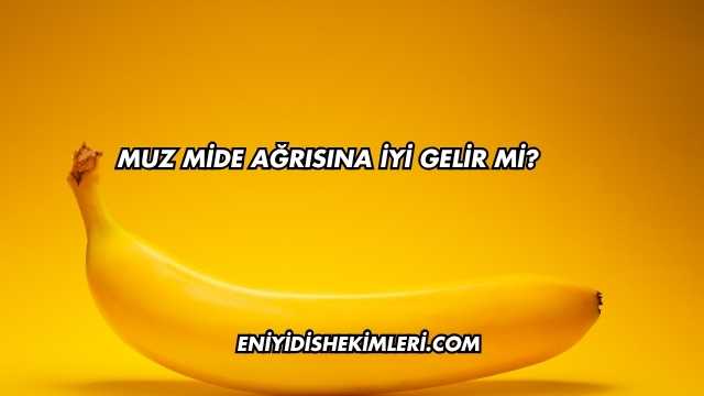 Muz Mide Ağrısına İyi Gelir mi?