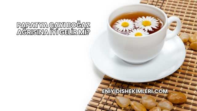 Papatya Çayı Boğaz Ağrısına İyi Gelir mi?
