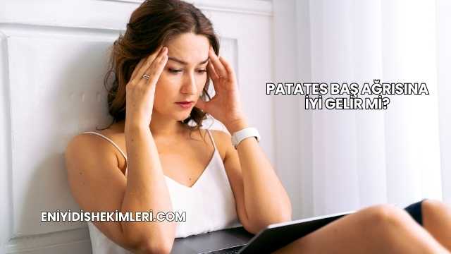 Patates Baş Ağrısına İyi Gelir mi?