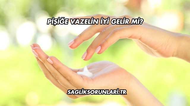 Pişiğe Vazelin İyi Gelir mi?