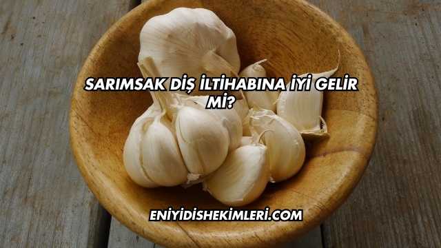 Sarımsak Diş İltihabına İyi Gelir mi?