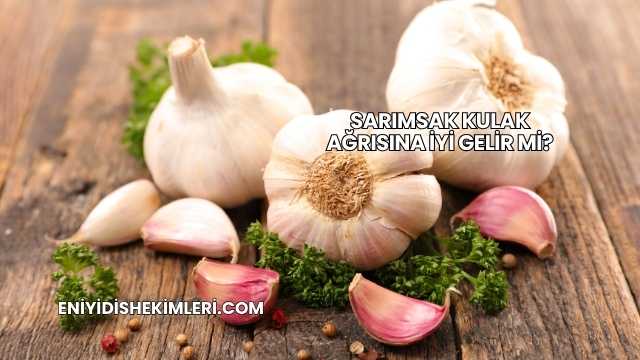 Sarımsak Kulak Ağrısına İyi Gelir mi?